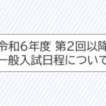 令和６年度　第２回以降一般入試日程について