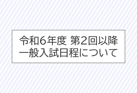 令和６年度　第２回以降一般入試日程について